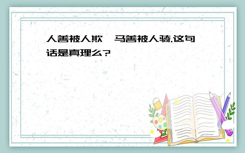 人善被人欺,马善被人骑.这句话是真理么?