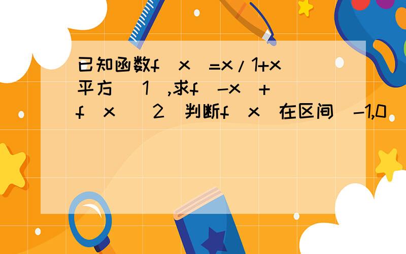 已知函数f（x）=x/1+x平方 （1）,求f（-x）+f（x）（2）判断f（x）在区间（-1,0）上的单调性并证明