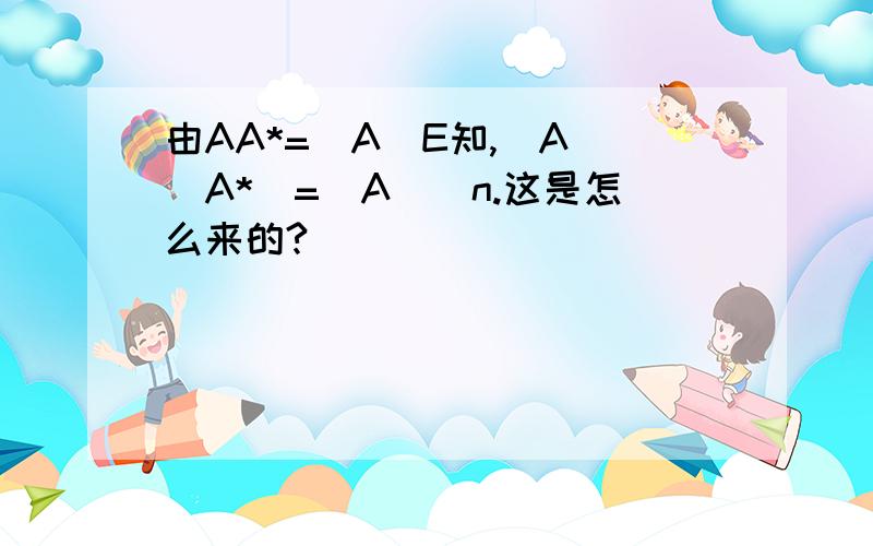 由AA*=|A|E知,|A||A*|=|A|^n.这是怎么来的?