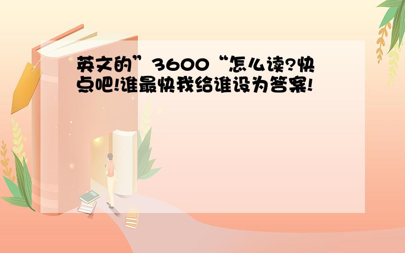 英文的”3600“怎么读?快点吧!谁最快我给谁设为答案!