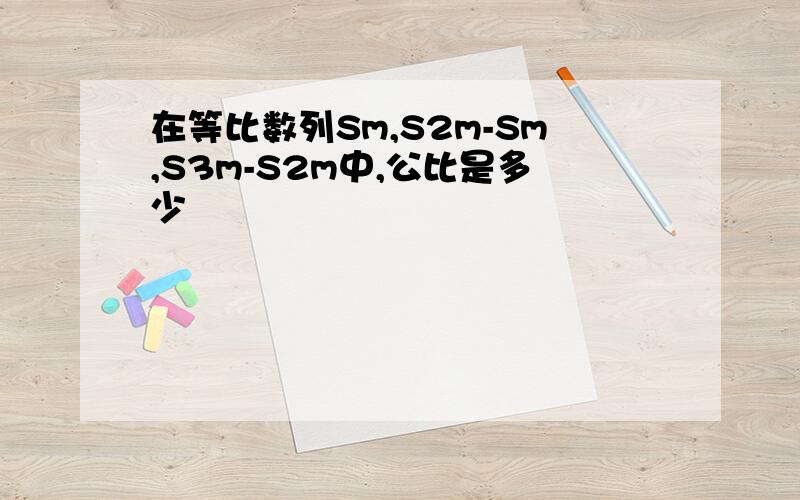 在等比数列Sm,S2m-Sm,S3m-S2m中,公比是多少