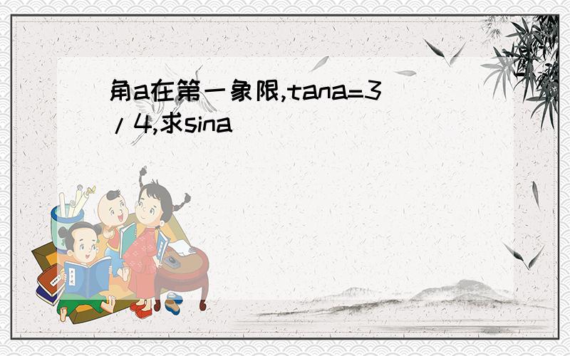 角a在第一象限,tana=3/4,求sina