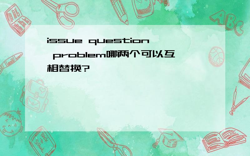 issue question problem哪两个可以互相替换?