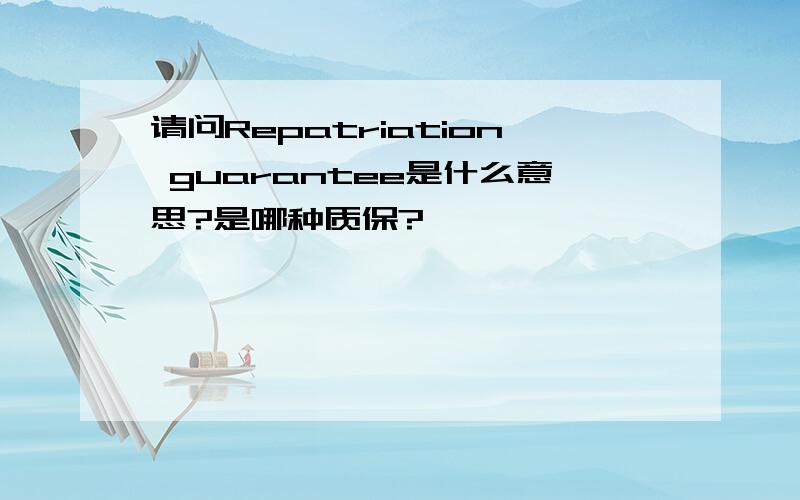 请问Repatriation guarantee是什么意思?是哪种质保?