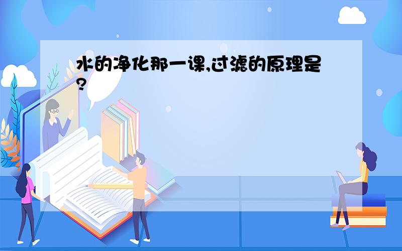 水的净化那一课,过滤的原理是?