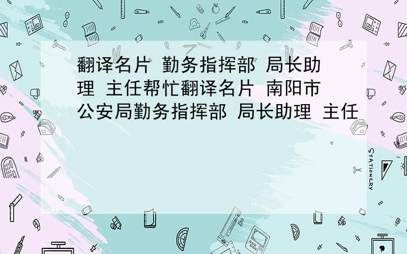 翻译名片 勤务指挥部 局长助理 主任帮忙翻译名片 南阳市公安局勤务指挥部 局长助理 主任