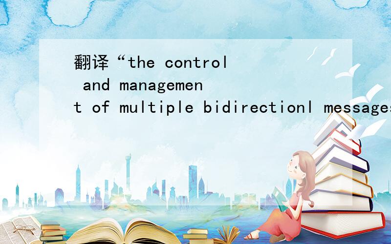 翻译“the control and management of multiple bidirectionl messages”是计算机类的,OSI模型表示层的一段描述写错了,是会话层的一段描述.原文如下：The session layer defines how to start,control,and end conversations.This