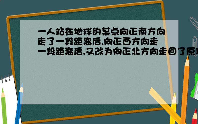 一人站在地球的某点向正南方向走了一段距离后,向正西方向走一段距离后,又改为向正北方向走回了原地,并碰到了一头大白熊,问改点在地球的_________.