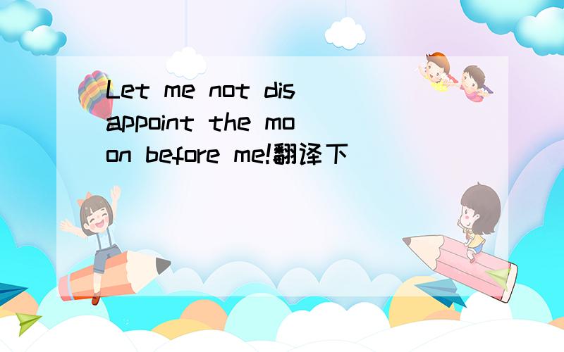 Let me not disappoint the moon before me!翻译下