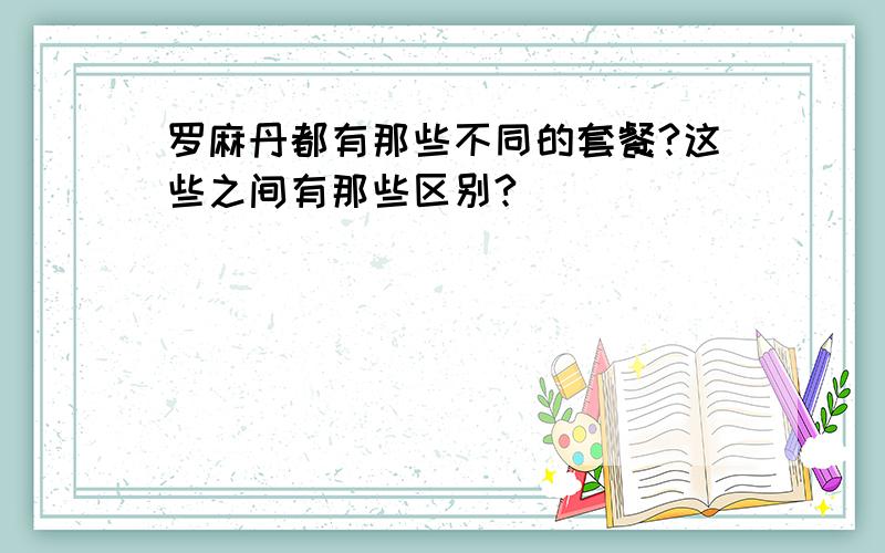 罗麻丹都有那些不同的套餐?这些之间有那些区别?