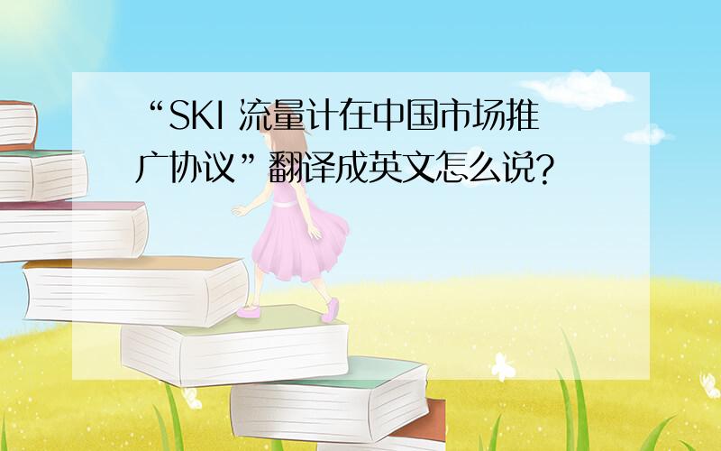 “SKI 流量计在中国市场推广协议”翻译成英文怎么说?