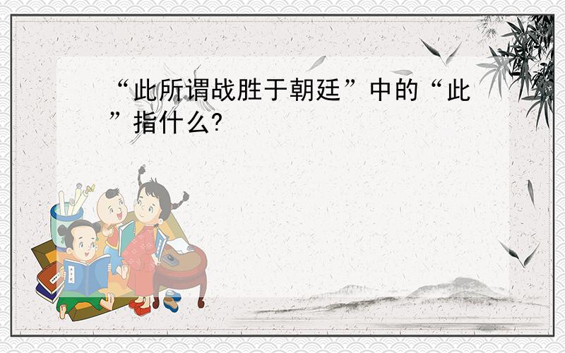 “此所谓战胜于朝廷”中的“此”指什么?