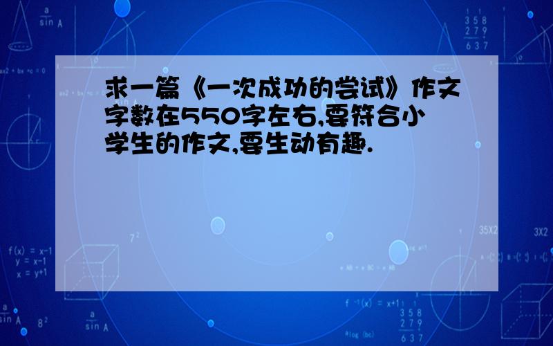 求一篇《一次成功的尝试》作文字数在550字左右,要符合小学生的作文,要生动有趣.