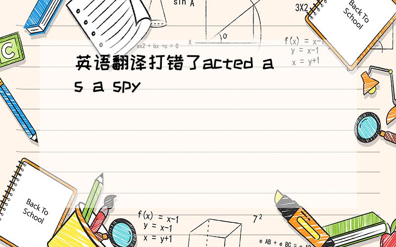 英语翻译打错了acted as a spy