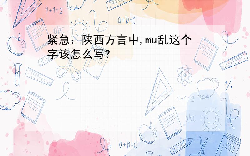 紧急：陕西方言中,mu乱这个字该怎么写?