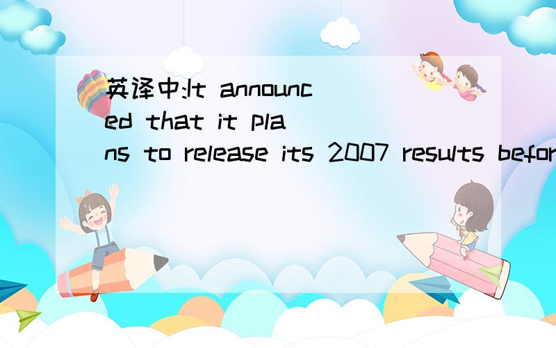 英译中:It announced that it plans to release its 2007 results before the market opens on 8