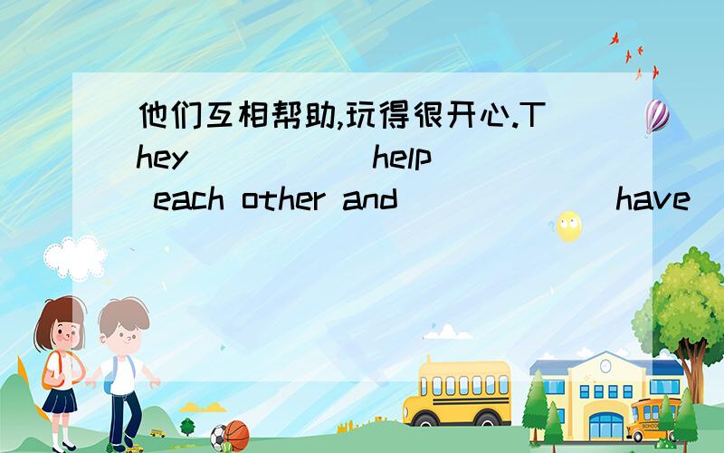 他们互相帮助,玩得很开心.They ____(help) each other and _____(have) a good time.填空