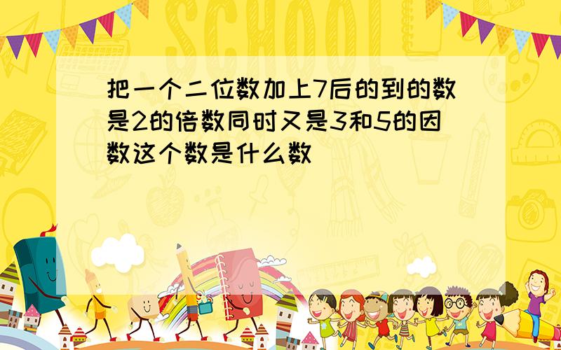 把一个二位数加上7后的到的数是2的倍数同时又是3和5的因数这个数是什么数