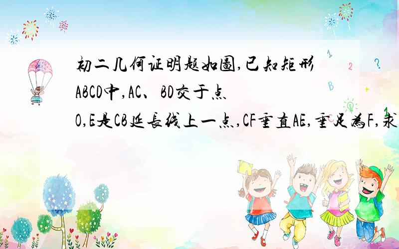 初二几何证明题如图,已知矩形ABCD中,AC、BD交于点O,E是CB延长线上一点,CF垂直AE,垂足为F,求证：DF垂直BF