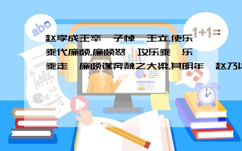 赵孝成王卒,子悼襄王立.使乐乘代廉颇.廉颇怒,攻乐乘,乐乘走,廉颇遂奔魏之大梁.其明年,赵乃以李牧为将而攻燕,拔武遂、方城.廉颇居梁久之,魏不能信用.赵以数困於秦兵,赵王思复得廉颇,廉