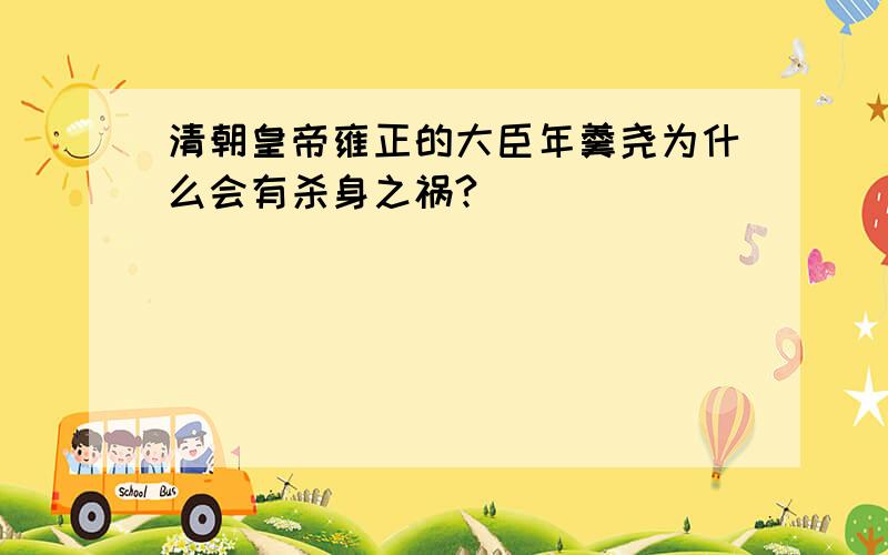 清朝皇帝雍正的大臣年羹尧为什么会有杀身之祸?