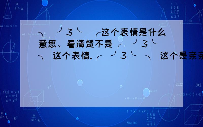 ╮(╯3╰)╭这个表情是什么意思、看清楚不是╭(╯3╰)╮ 这个表情.╭(╯3╰)╮ 这个是亲亲的意思 、、、、