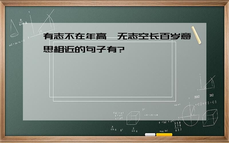 有志不在年高,无志空长百岁意思相近的句子有?