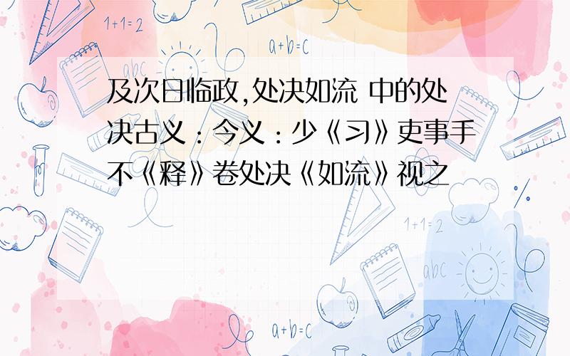 及次日临政,处决如流 中的处决古义：今义：少《习》吏事手不《释》卷处决《如流》视之