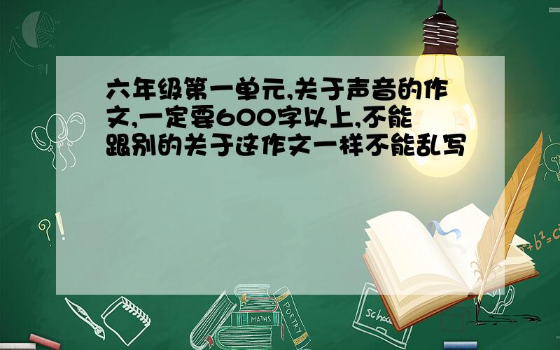 六年级第一单元,关于声音的作文,一定要600字以上,不能跟别的关于这作文一样不能乱写