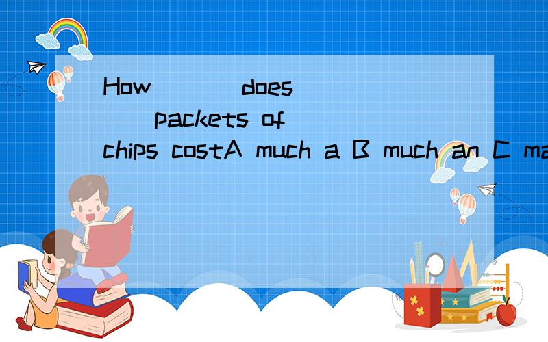 How ( ) does ( ) packets of chips costA much a B much an C many an D many the 选哪个理由