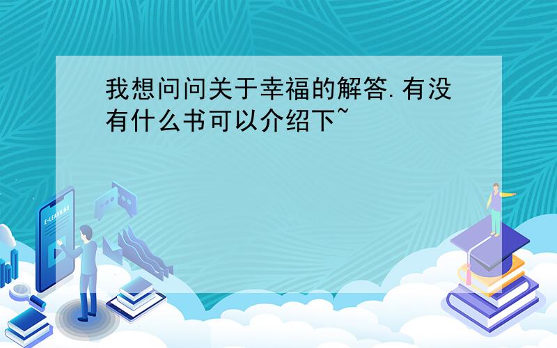 我想问问关于幸福的解答.有没有什么书可以介绍下~