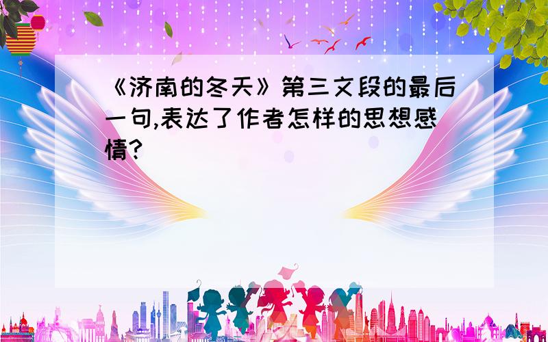 《济南的冬天》第三文段的最后一句,表达了作者怎样的思想感情?