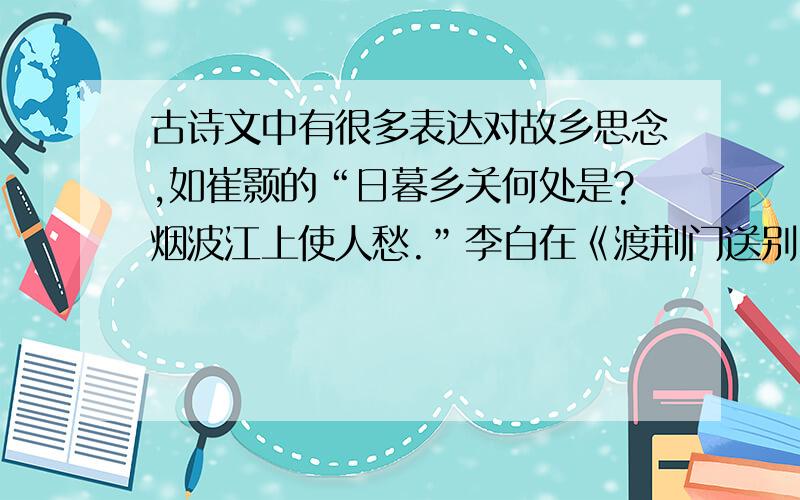 古诗文中有很多表达对故乡思念,如崔颢的“日暮乡关何处是?烟波江上使人愁.”李白在《渡荆门送别》中也表达了相同的诗句:______________,______________.