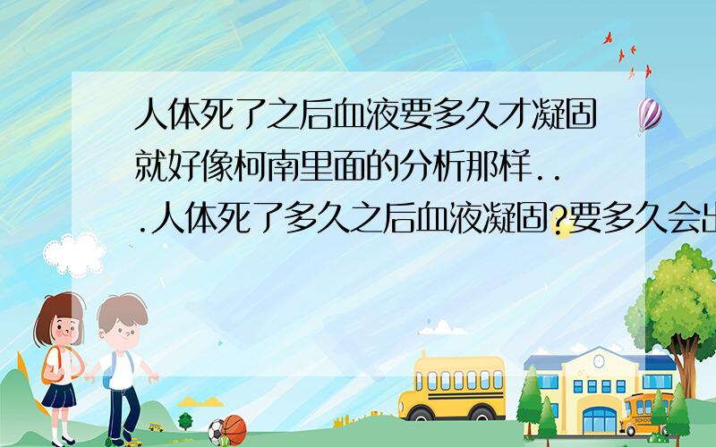 人体死了之后血液要多久才凝固就好像柯南里面的分析那样...人体死了多久之后血液凝固?要多久会出现尸斑.怎么判断死亡时间,诸如此类的...