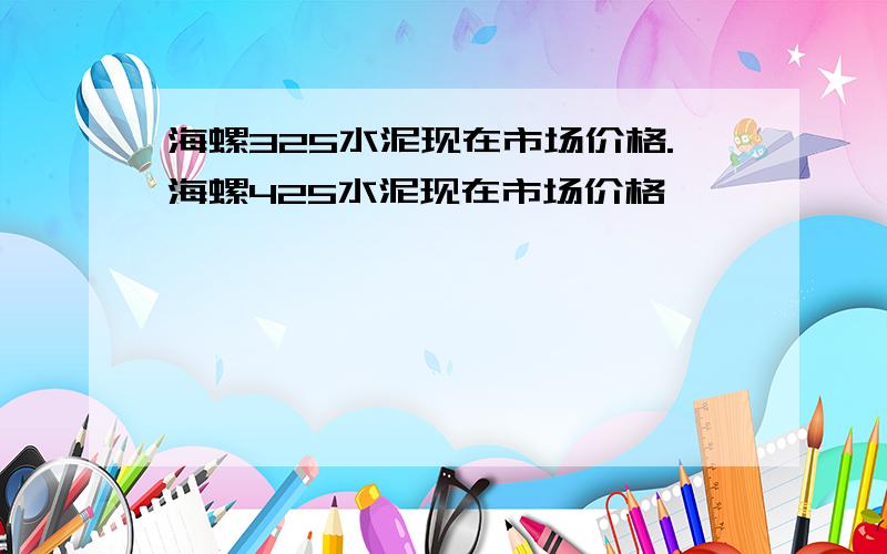 海螺325水泥现在市场价格.海螺425水泥现在市场价格