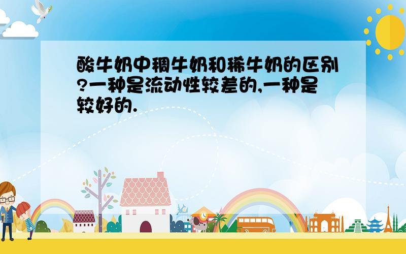 酸牛奶中稠牛奶和稀牛奶的区别?一种是流动性较差的,一种是较好的.