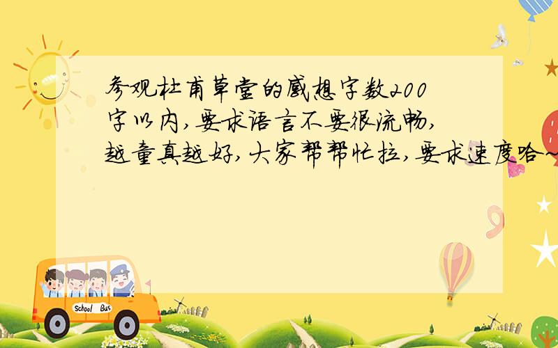 参观杜甫草堂的感想字数200字以内,要求语言不要很流畅,越童真越好,大家帮帮忙拉,要求速度哈~~~~