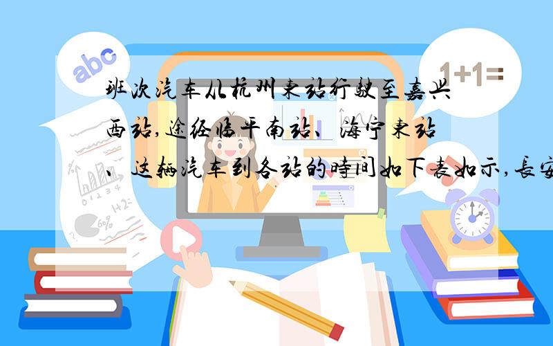 班次汽车从杭州东站行驶至嘉兴西站,途经临平南站、海宁东站、这辆汽车到各站的时间如下表如示,长安镇在家住临平的小张、家住长安镇的小王和家住海宁的小马在杭州东站和乘一辆出租