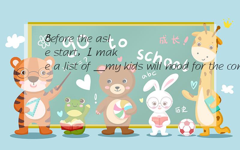 Before the asle start, I make a list of __my kids will nood for the coming season.为什么填what 不用Which  Which  不是也可以代指后面的宾语么?