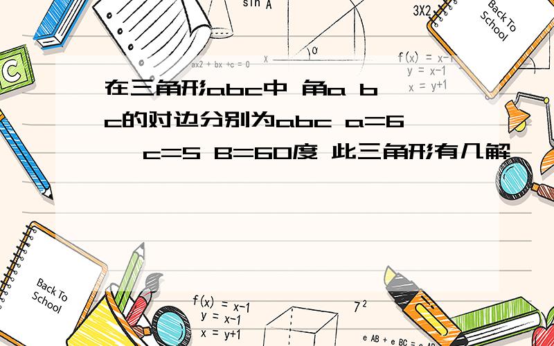 在三角形abc中 角a b c的对边分别为abc a=6 ,c=5 B=60度 此三角形有几解