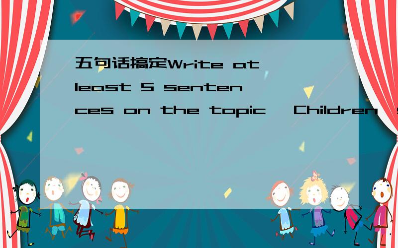 五句话搞定Write at least 5 sentences on the topic 