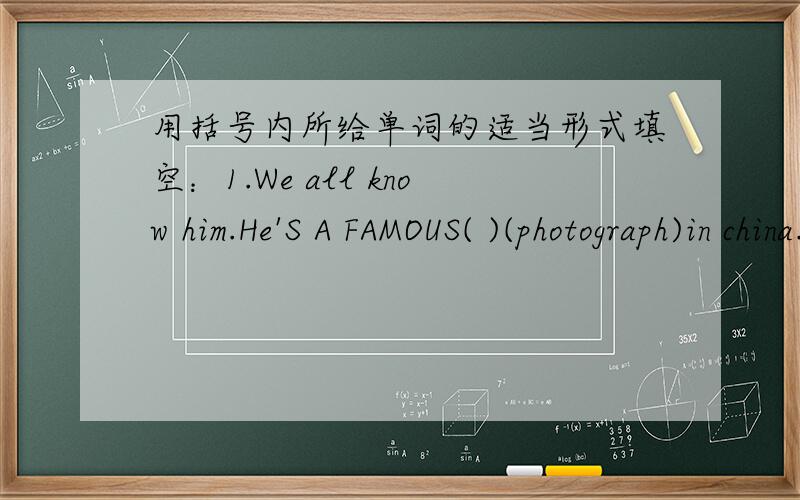 用括号内所给单词的适当形式填空：1.We all know him.He'S A FAMOUS( )(photograph)in china.2.She had( )(difficult)passing the exam.