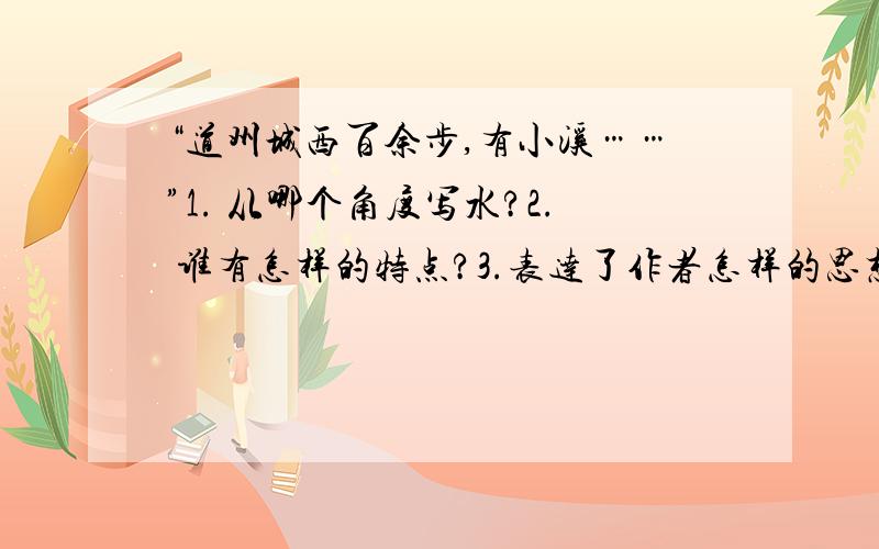 “道州城西百余步,有小溪……”1. 从哪个角度写水?2. 谁有怎样的特点?3.表达了作者怎样的思想感情?