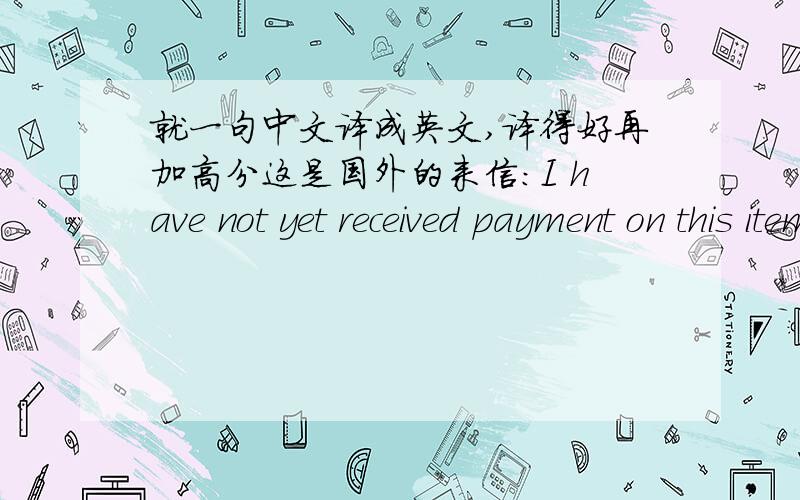 就一句中文译成英文,译得好再加高分这是国外的来信：I have not yet received payment on this item.Do you still want it?我这句回复帮我译成英文：当然,我想购买,只是一直没有见到您给我的账单