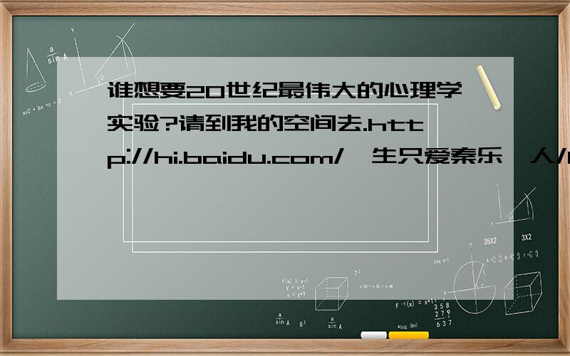 谁想要20世纪最伟大的心理学实验?请到我的空间去.http://hi.baidu.com/一生只爱秦乐一人/blog/item/2a5cd71d06bb3968f624e4be.html现在只上传了一章,接下来我会陆续上传剩下的.