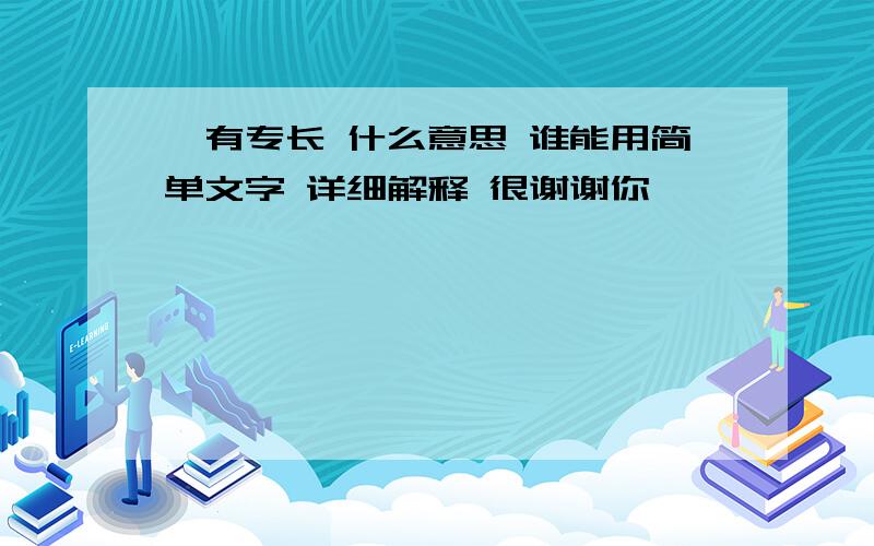 诠有专长 什么意思 谁能用简单文字 详细解释 很谢谢你