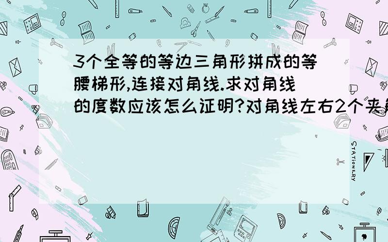 3个全等的等边三角形拼成的等腰梯形,连接对角线.求对角线的度数应该怎么证明?对角线左右2个夹角的度数