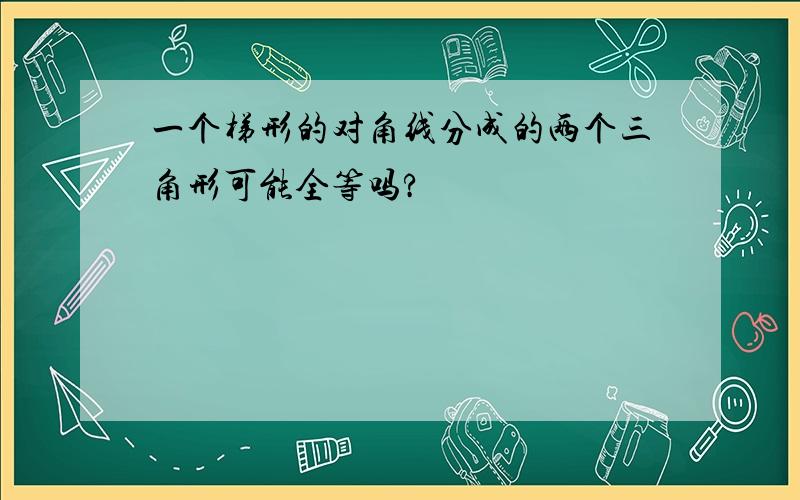 一个梯形的对角线分成的两个三角形可能全等吗?