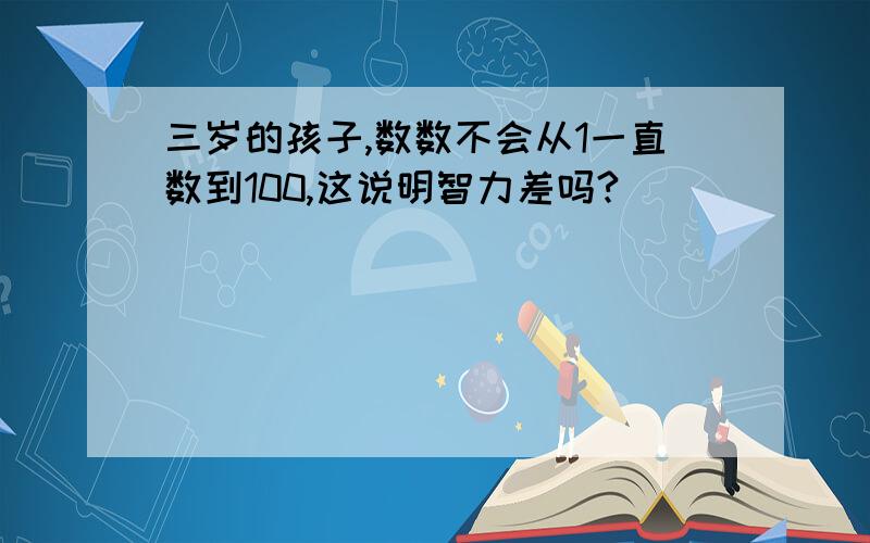 三岁的孩子,数数不会从1一直数到100,这说明智力差吗?