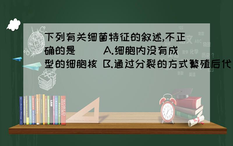 下列有关细菌特征的叙述,不正确的是（ ）A.细胞内没有成型的细胞核 B.通过分裂的方式繁殖后代 C.细胞内没有叶绿体 D.由蛋白质外壳和内部的遗传物质组成